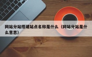 莱阳网站分站搭建站点名称是什么（网站分站是什么意思）