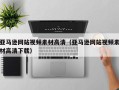 莱阳亚马逊网站视频素材高清（亚马逊网站视频素材高清下载）