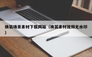 莱阳换装场景素材下载网站（换装素材视频无水印）