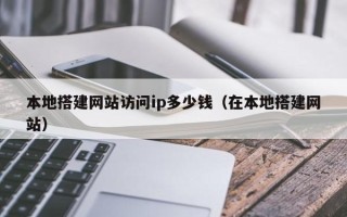 莱阳本地搭建网站访问ip多少钱（在本地搭建网站）