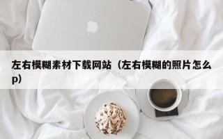 莱阳左右模糊素材下载网站（左右模糊的照片怎么p）