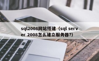 莱阳sql2008网站搭建（sql server 2008怎么建立服务器?）