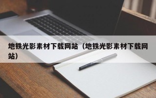 莱阳地铁光影素材下载网站（地铁光影素材下载网站）