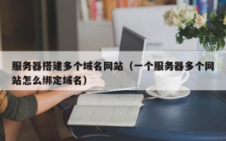 莱阳服务器搭建多个域名网站（一个服务器多个网站怎么绑定域名）