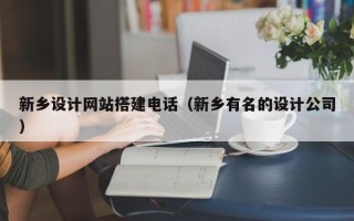 莱阳新乡设计网站搭建电话（新乡有名的设计公司）