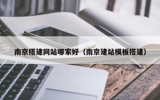 莱阳南京搭建网站哪家好（南京建站模板搭建）