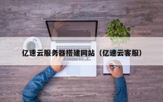 莱阳亿速云服务器搭建网站（亿速云客服）
