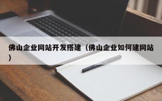 莱阳佛山企业网站开发搭建（佛山企业如何建网站）