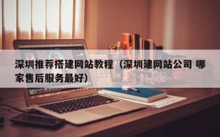 莱阳深圳推荐搭建网站教程（深圳建网站公司 哪家售后服务最好）