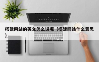 莱阳搭建网站的英文怎么说呢（搭建网站什么意思）