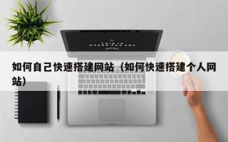 莱阳如何自己快速搭建网站（如何快速搭建个人网站）