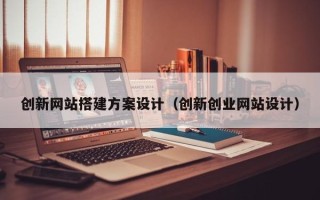 莱阳创新网站搭建方案设计（创新创业网站设计）